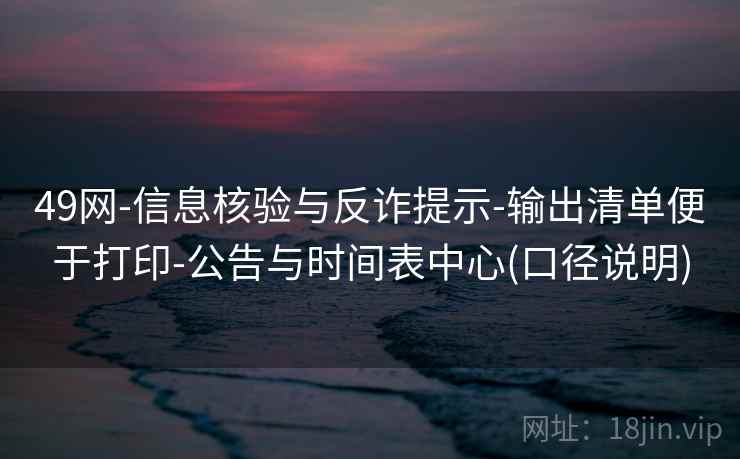 49网-信息核验与反诈提示-输出清单便于打印-公告与时间表中心(口径说明)  第2张