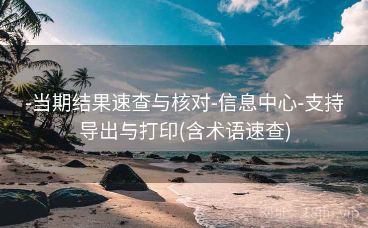 -当期结果速查与核对-信息中心-支持导出与打印(含术语速查)