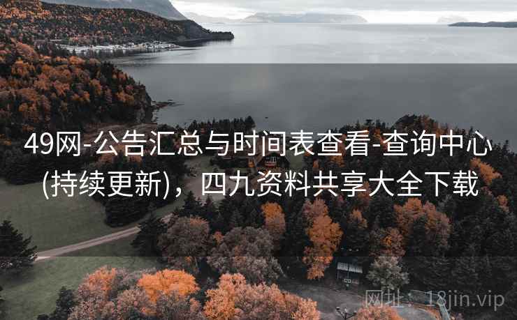 49网-公告汇总与时间表查看-查询中心(持续更新)，四九资料共享大全下载