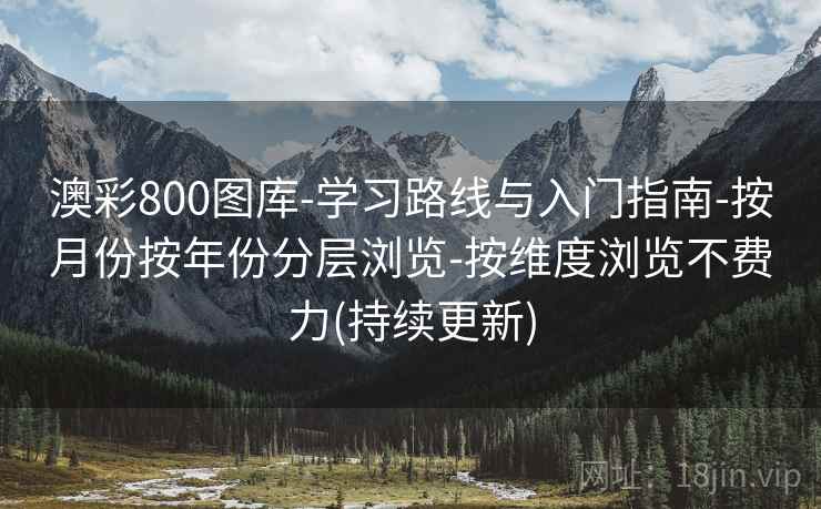 澳彩800图库-学习路线与入门指南-按月份按年份分层浏览-按维度浏览不费力(持续更新)  第2张