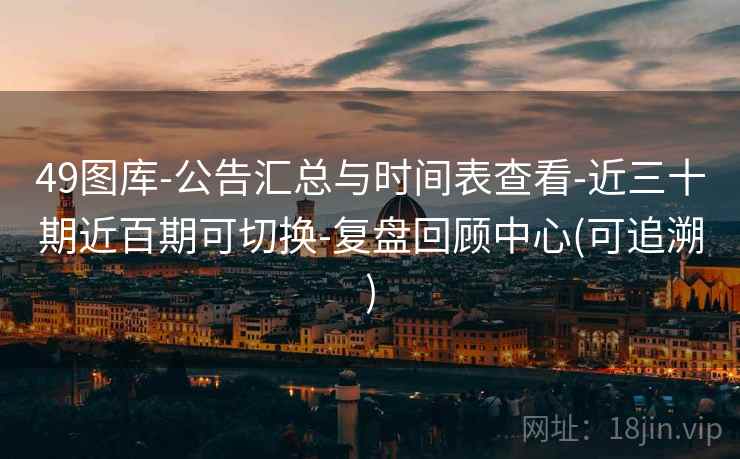 49图库-公告汇总与时间表查看-近三十期近百期可切换-复盘回顾中心(可追溯)
