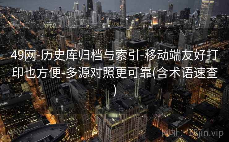 49网-历史库归档与索引-移动端友好打印也方便-多源对照更可靠(含术语速查)